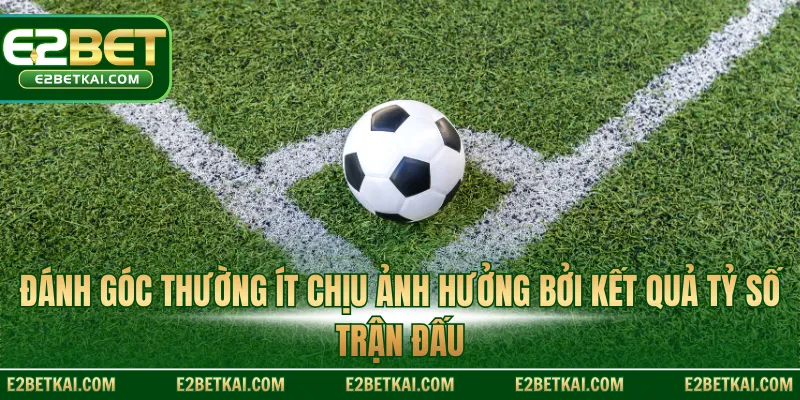 Đánh góc thường ít chịu ảnh hưởng bởi kết quả tỷ số trận đấu